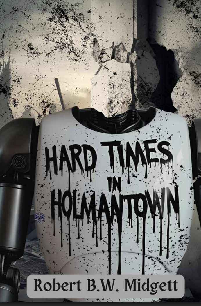 Cover of Hard Times In Holmantown by Robert B.W. Midgett: a battered white robot torso in front of a cracked concrete wall, the title in dripping black letters